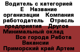 Водитель с категорией Е › Название организации ­ Компания-работодатель › Отрасль предприятия ­ Другое › Минимальный оклад ­ 30 000 - Все города Работа » Вакансии   . Приморский край,Артем г.